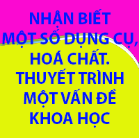 Nhận biết một số dụng cụ, hoá chất. Thuyết trình một vấn đề khoa học